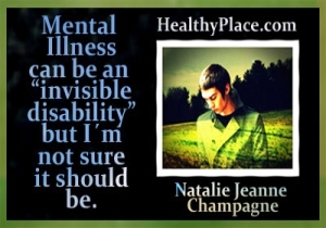 הציטוט הזה של התאוששות בריאות הנפש מגיע מהבלוגרית HealthyPlace, נטלי ז'אן שמפיין - מחלת נפש יכולה להיות נכות בלתי נראית אבל אני לא בטוחה שהיא צריכה להיות.