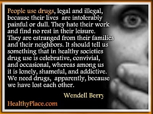 ציטוט להתמכרות מאת וונדל ברי - אנשים משתמשים בסמים, חוקיים ולא חוקיים, מכיוון שחייהם כואבים או עמומים באופן בלתי נסבל. הם שונאים את עבודתם ולא מוצאים מנוחה בשעות הפנאי שלהם. 