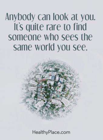 ציטוט של מחלות נפש - כל אחד יכול להסתכל עליך. די נדיר למצוא מישהו שרואה את אותו העולם שאתה רואה.